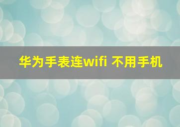 华为手表连wifi 不用手机